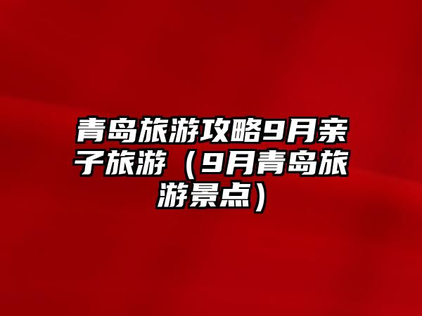 青島旅游攻略9月親子旅游（9月青島旅游景點(diǎn)）