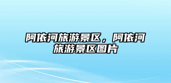 阿依河旅游景區，阿依河旅游景區圖片
