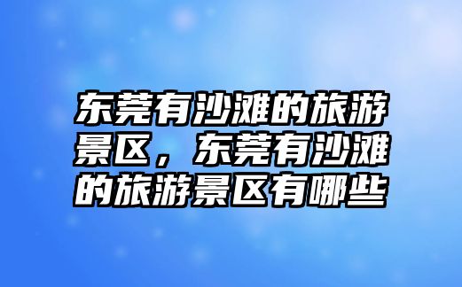 東莞有沙灘的旅游景區，東莞有沙灘的旅游景區有哪些