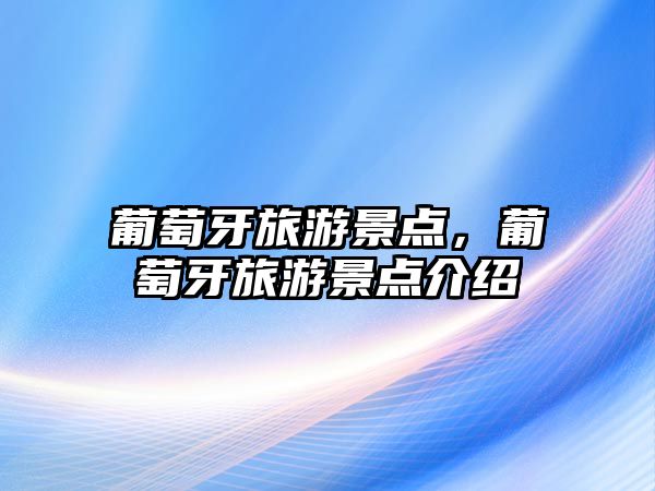 葡萄牙旅游景點(diǎn)，葡萄牙旅游景點(diǎn)介紹