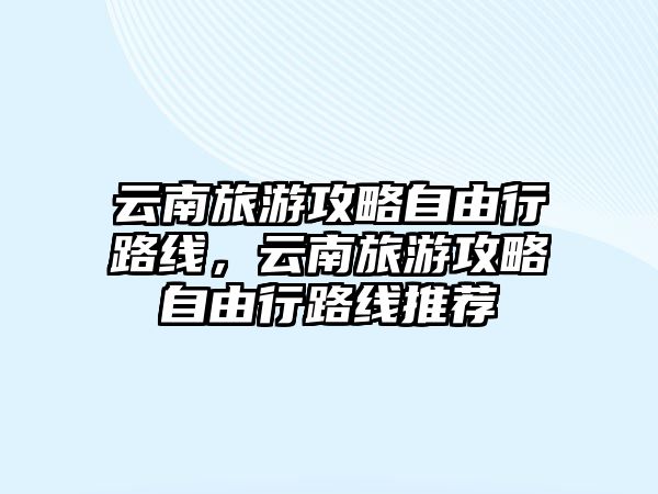 云南旅游攻略自由行路線，云南旅游攻略自由行路線推薦