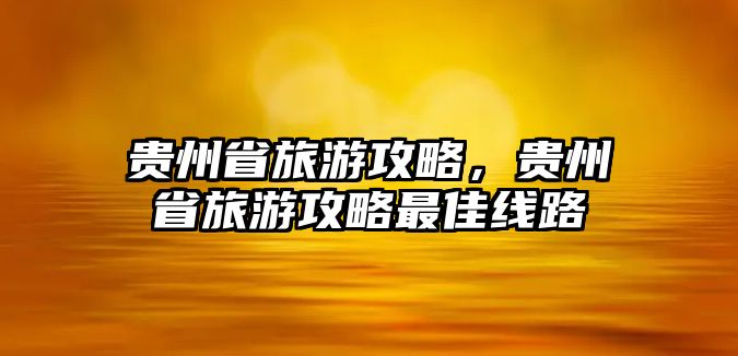 貴州省旅游攻略，貴州省旅游攻略最佳線路