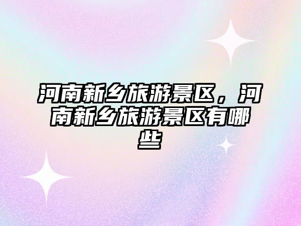 河南新鄉旅游景區，河南新鄉旅游景區有哪些