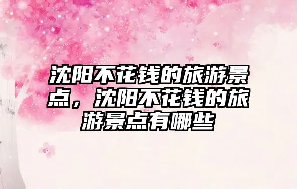 沈陽不花錢的旅游景點，沈陽不花錢的旅游景點有哪些
