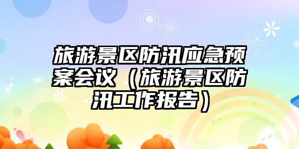 旅游景區防汛應急預案會議（旅游景區防汛工作報告）