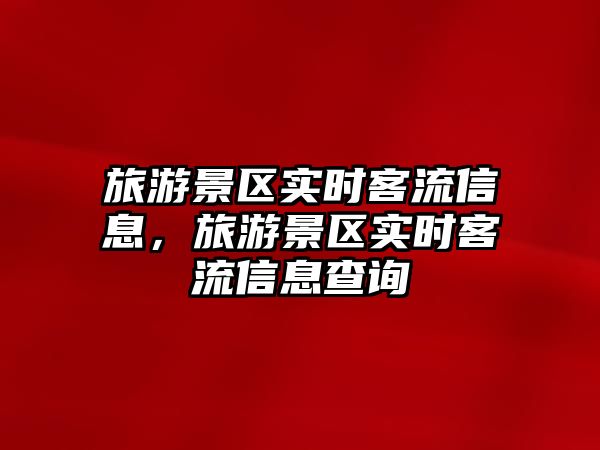 旅游景區(qū)實(shí)時(shí)客流信息，旅游景區(qū)實(shí)時(shí)客流信息查詢