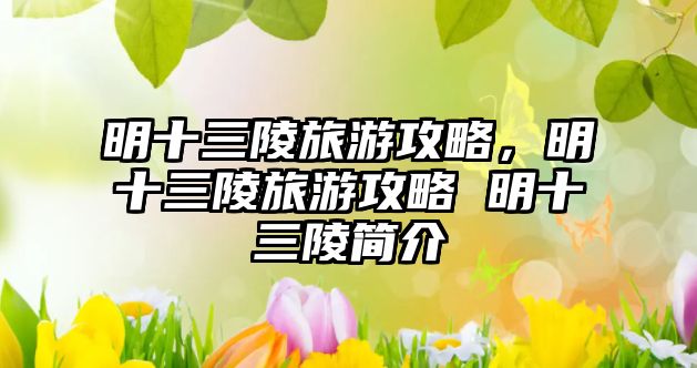 明十三陵旅游攻略，明十三陵旅游攻略 明十三陵簡介
