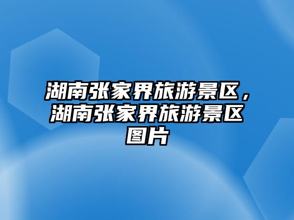 湖南張家界旅游景區，湖南張家界旅游景區圖片