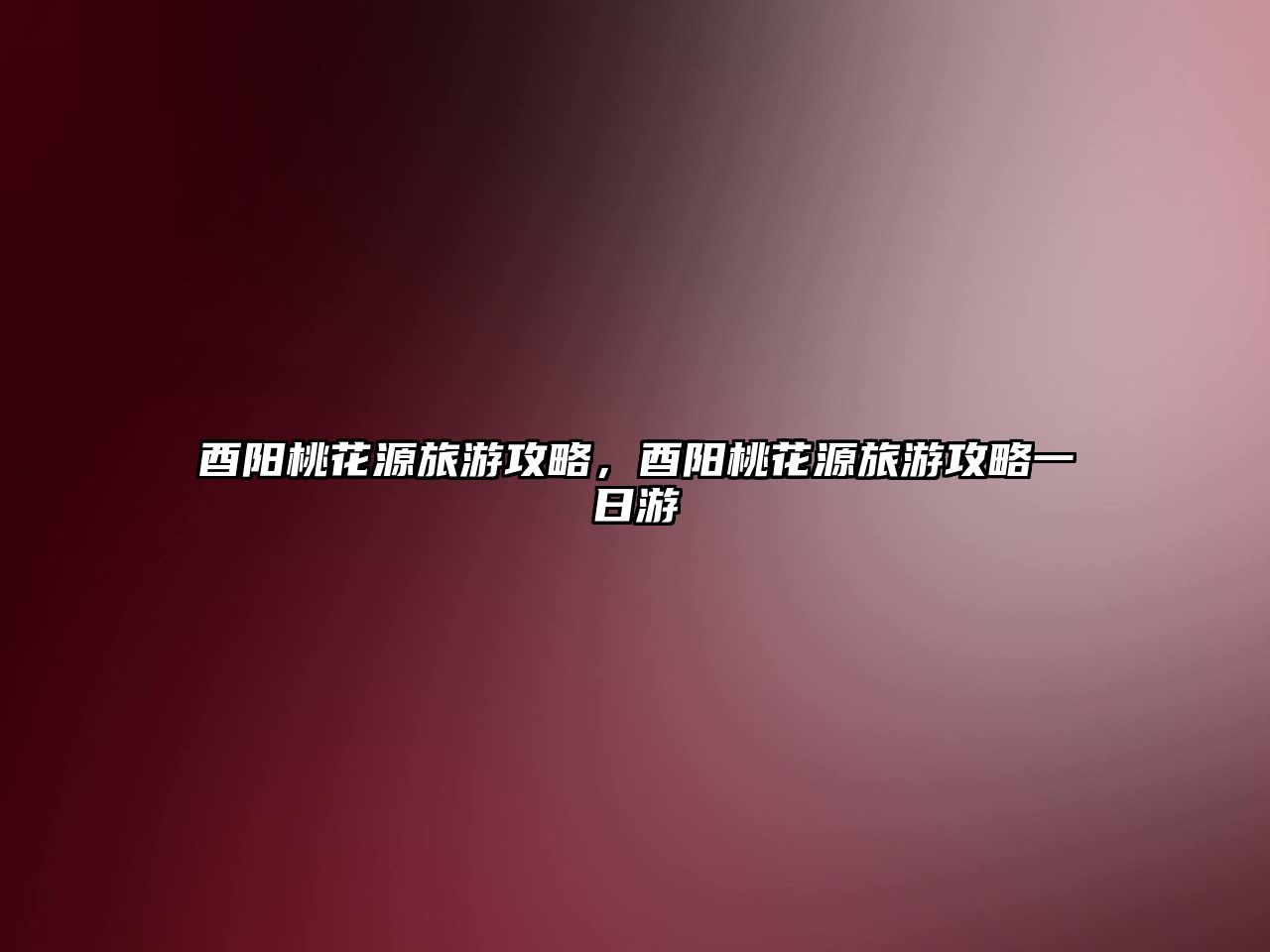 酉陽桃花源旅游攻略，酉陽桃花源旅游攻略一日游