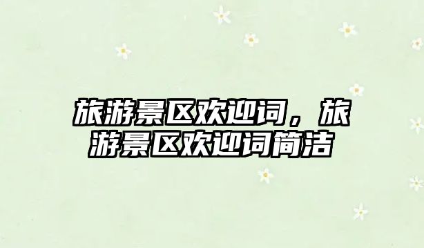 旅游景區(qū)歡迎詞，旅游景區(qū)歡迎詞簡(jiǎn)潔