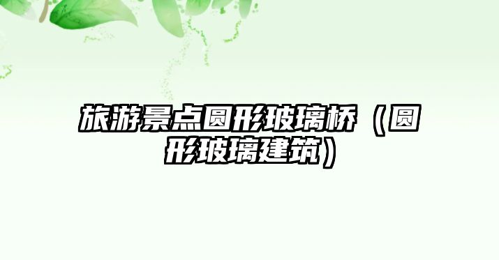 旅游景點圓形玻璃橋（圓形玻璃建筑）