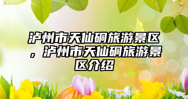 瀘州市天仙硐旅游景區，瀘州市天仙硐旅游景區介紹