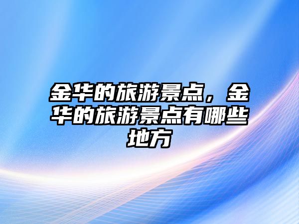 金華的旅游景點(diǎn)，金華的旅游景點(diǎn)有哪些地方
