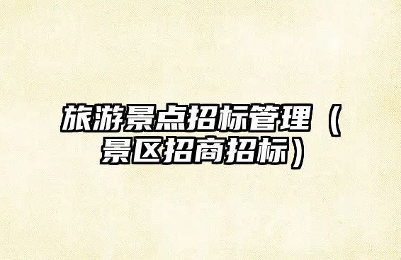 旅游景點招標管理（景區招商招標）