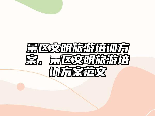 景區文明旅游培訓方案，景區文明旅游培訓方案范文