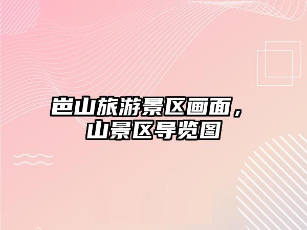 岜山旅游景區畫面，崀山景區導覽圖