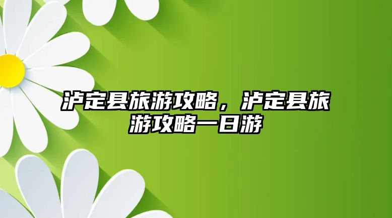 瀘定縣旅游攻略，瀘定縣旅游攻略一日游