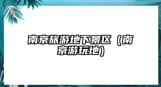 南京旅游地下景區（南京游玩地）