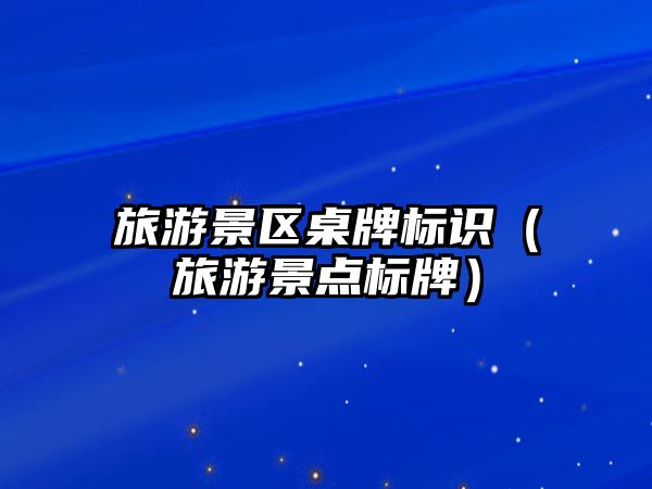 旅游景區桌牌標識（旅游景點標牌）
