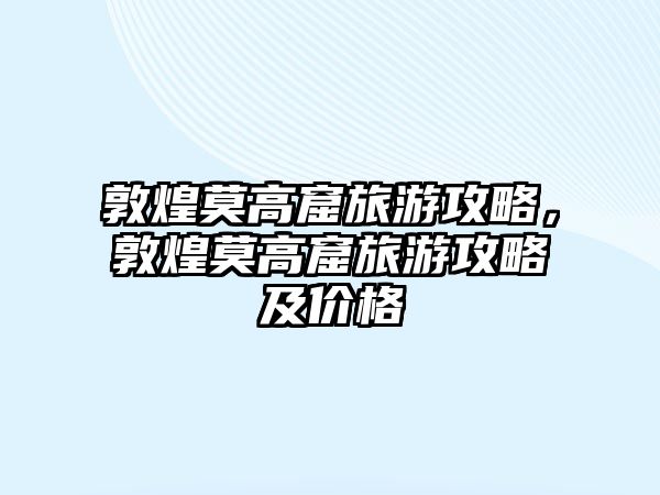敦煌莫高窟旅游攻略，敦煌莫高窟旅游攻略及價格