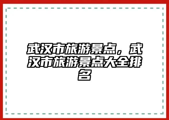武漢市旅游景點，武漢市旅游景點大全排名