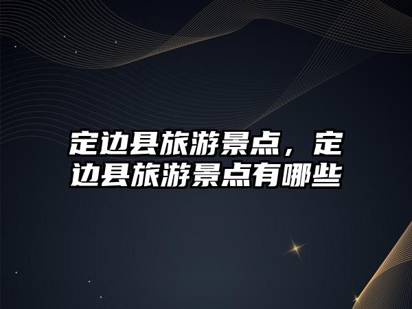 定邊縣旅游景點，定邊縣旅游景點有哪些