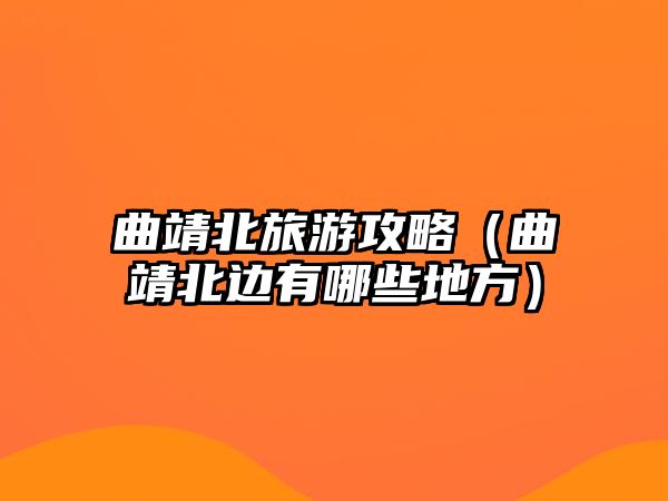 曲靖北旅游攻略（曲靖北邊有哪些地方）