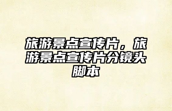 旅游景點宣傳片，旅游景點宣傳片分鏡頭腳本