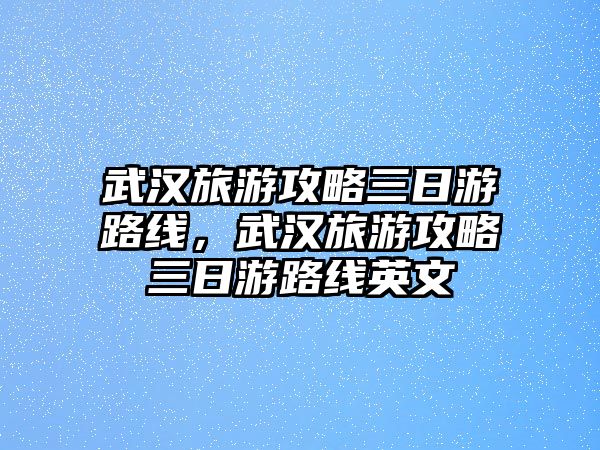 武漢旅游攻略三日游路線，武漢旅游攻略三日游路線英文