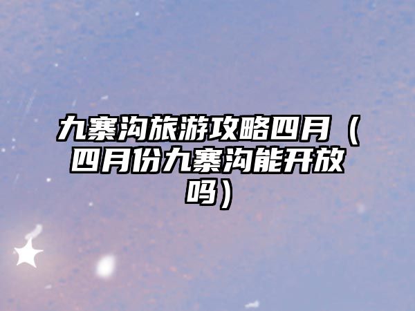 九寨溝旅游攻略四月（四月份九寨溝能開放嗎）