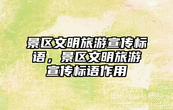 景區(qū)文明旅游宣傳標(biāo)語，景區(qū)文明旅游宣傳標(biāo)語作用