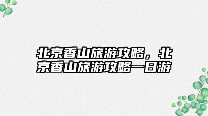 北京香山旅游攻略，北京香山旅游攻略一日游
