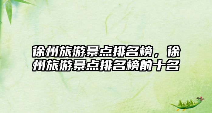 徐州旅游景點排名榜，徐州旅游景點排名榜前十名