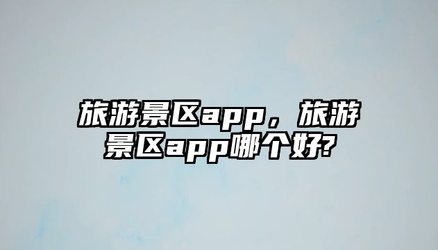 旅游景區(qū)app，旅游景區(qū)app哪個(gè)好?