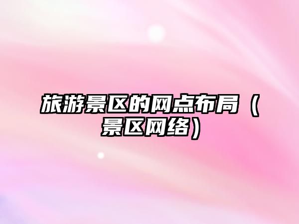旅游景區的網點布局（景區網絡）