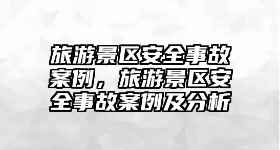 旅游景區(qū)安全事故案例，旅游景區(qū)安全事故案例及分析
