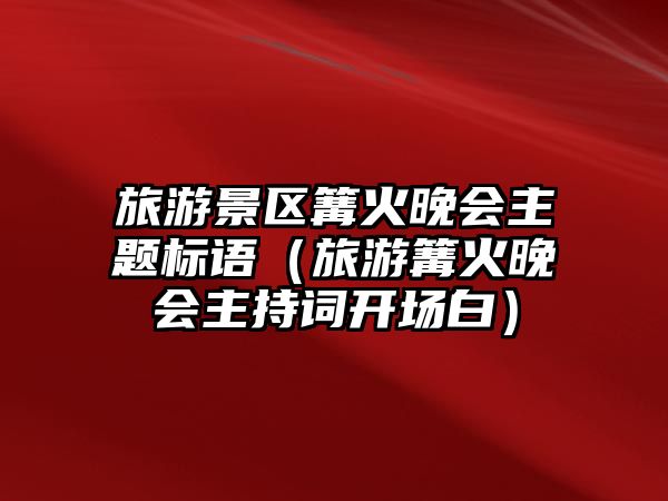 旅游景區(qū)篝火晚會主題標語（旅游篝火晚會主持詞開場白）