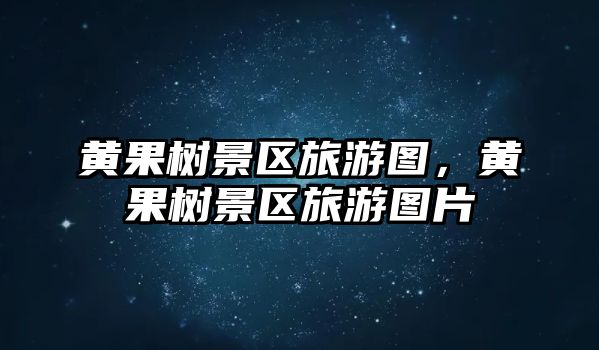 黃果樹景區旅游圖，黃果樹景區旅游圖片