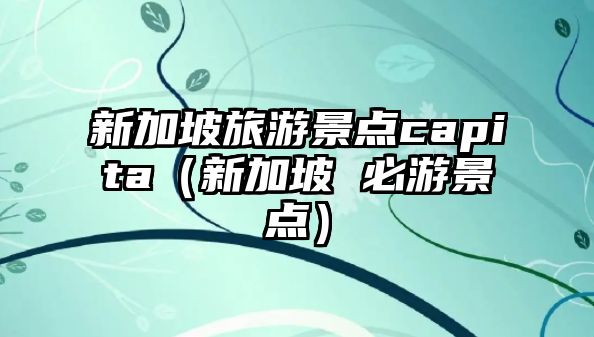新加坡旅游景點capita（新加坡 必游景點）