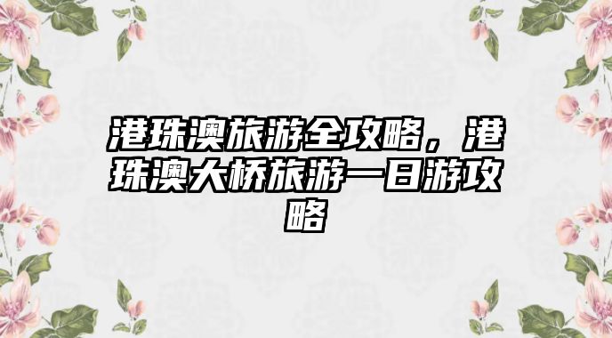 港珠澳旅游全攻略，港珠澳大橋旅游一日游攻略