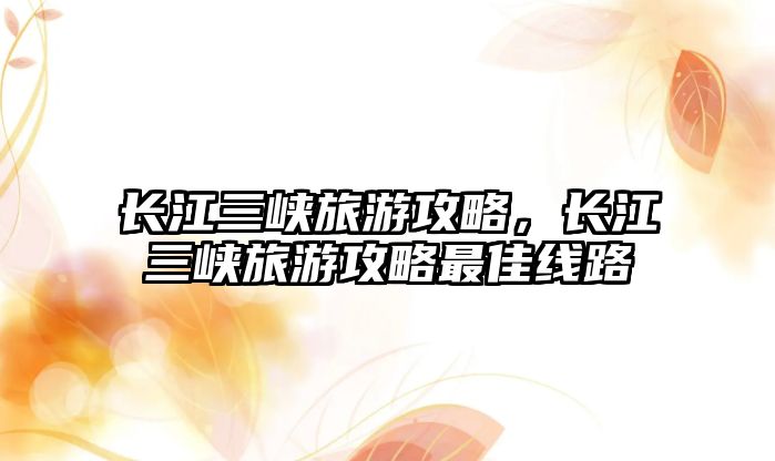 長江三峽旅游攻略，長江三峽旅游攻略最佳線路