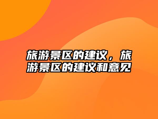 旅游景區(qū)的建議，旅游景區(qū)的建議和意見