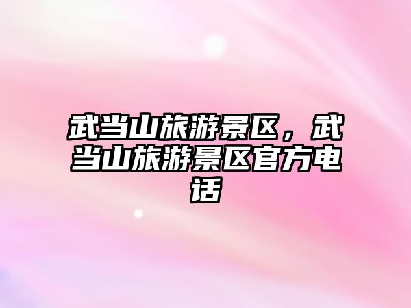 武當(dāng)山旅游景區(qū)，武當(dāng)山旅游景區(qū)官方電話