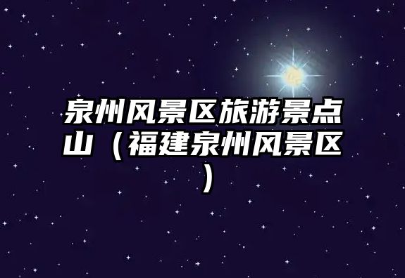泉州風(fēng)景區(qū)旅游景點(diǎn)山（福建泉州風(fēng)景區(qū)）
