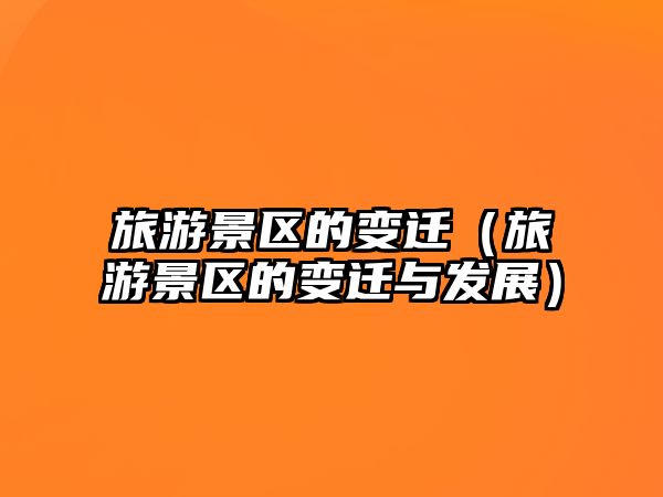 旅游景區的變遷（旅游景區的變遷與發展）