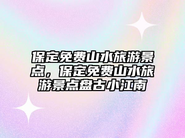 保定免費山水旅游景點，保定免費山水旅游景點盤古小江南