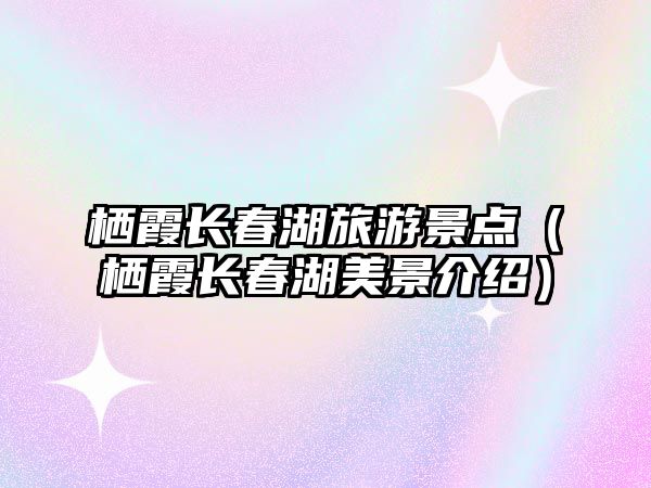 棲霞長春湖旅游景點（棲霞長春湖美景介紹）
