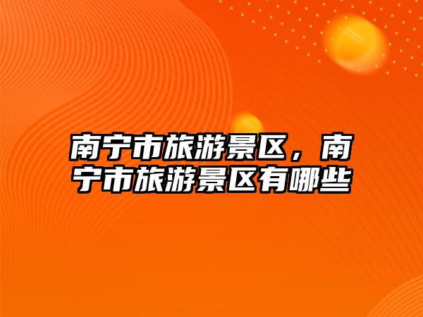 南寧市旅游景區(qū)，南寧市旅游景區(qū)有哪些
