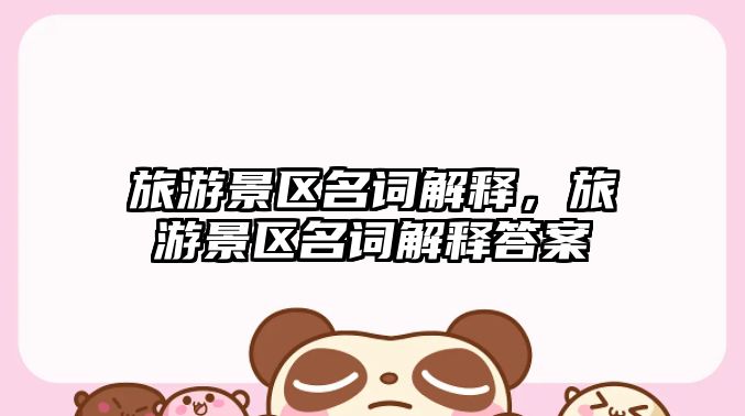 旅游景區(qū)名詞解釋，旅游景區(qū)名詞解釋答案