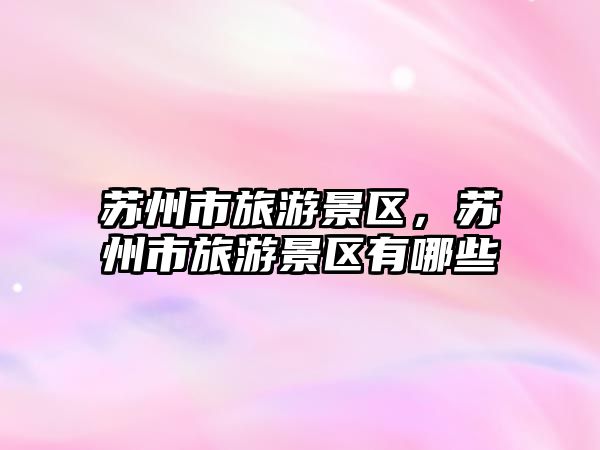 蘇州市旅游景區(qū)，蘇州市旅游景區(qū)有哪些